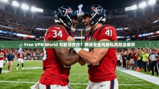 Free VPN World 与新浪合作？网络安全与隐私风险全解析