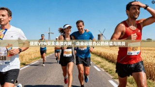 使用VPN安全连接内网，企业远程办公的桥梁与挑战
