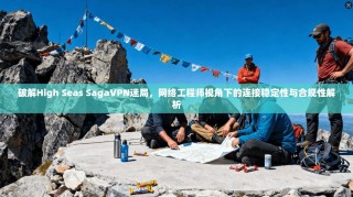 破解High Seas SagaVPN迷局，网络工程师视角下的连接稳定性与合规性解析