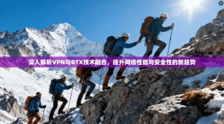 深入解析VPN与GTX技术融合，提升网络性能与安全性的新趋势