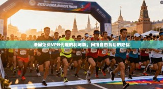 法国免费VPN代理的利与弊，网络自由背后的隐忧