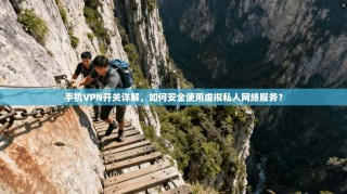 手机VPN开关详解，如何安全使用虚拟私人网络服务？