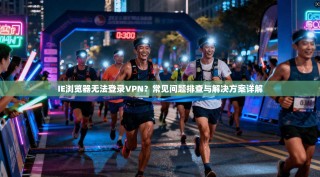 IE浏览器无法登录VPN？常见问题排查与解决方案详解