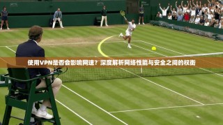 使用VPN是否会影响网速？深度解析网络性能与安全之间的权衡