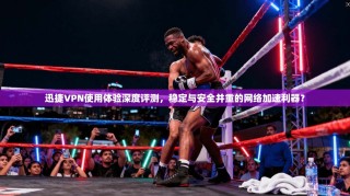 迅捷VPN使用体验深度评测，稳定与安全并重的网络加速利器？