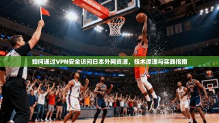 如何通过VPN安全访问日本外网资源，技术原理与实践指南