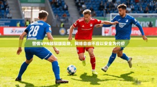 警惕VPN越狱版陷阱，网络自由不应以安全为代价