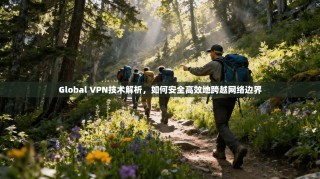 Global VPN技术解析，如何安全高效地跨越网络边界