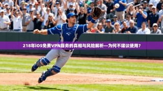 218年iOS免费VPN服务的真相与风险解析—为何不建议使用？