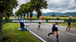 iPhone上配置IPSec VPN的完整指南，从基础到实战优化