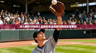 深入解析VPN传入连接的安全机制与网络配置要点