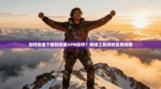 如何安全下载和安装VPN软件？网络工程师的实用指南