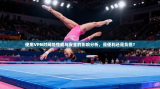 使用VPN对网络性能与安全的影响分析，是便利还是负担？