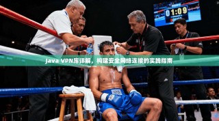 Java VPN库详解，构建安全网络连接的实践指南