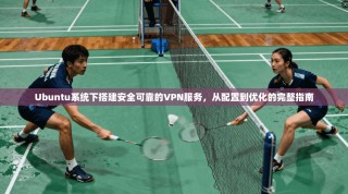Ubuntu系统下搭建安全可靠的VPN服务，从配置到优化的完整指南