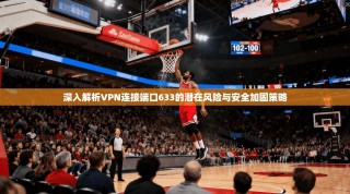 深入解析VPN连接端口633的潜在风险与安全加固策略