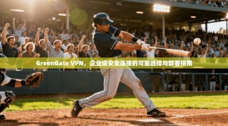 GreenGate VPN，企业级安全连接的可靠选择与部署指南