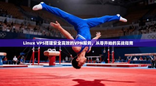 Linux VPS搭建安全高效的VPN服务，从零开始的实战指南