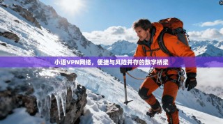 小语VPN网络，便捷与风险并存的数字桥梁