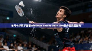 单网卡环境下部署Windows Server 2008 VPN服务的完整指南