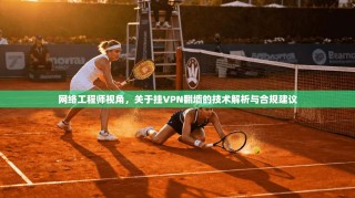 网络工程师视角，关于挂VPN翻墙的技术解析与合规建议