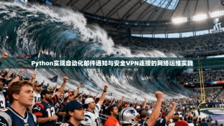 Python实现自动化邮件通知与安全VPN连接的网络运维实践