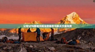 公司VPN限速问题深度解析与解决方案指南