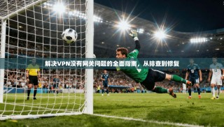 解决VPN没有网关问题的全面指南，从排查到修复