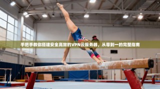 手把手教你搭建安全高效的VPN云服务器，从零到一的完整指南