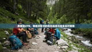 黑客挂VPN，网络攻防中的隐形战场与安全应对策略
