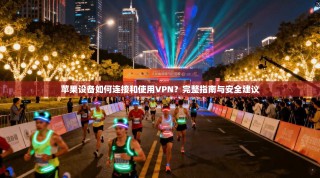 苹果设备如何连接和使用VPN？完整指南与安全建议