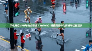 手机开启VPN与热点切换（Switch）时的网络行为解析与优化建议