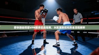 爱快路由搭建VPN服务实战指南，从配置到优化的全流程解析