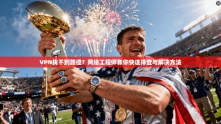 VPN找不到路径？网络工程师教你快速排查与解决方法