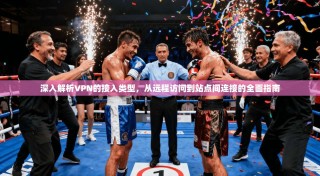 深入解析VPN的接入类型，从远程访问到站点间连接的全面指南