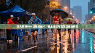 深入解析VPN远程机技术，安全连接与高效运维的桥梁