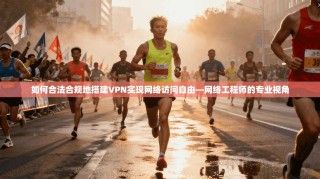 如何合法合规地搭建VPN实现网络访问自由—网络工程师的专业视角