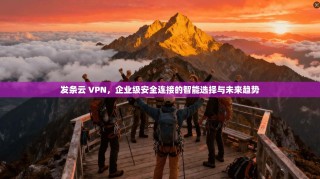 发条云 VPN，企业级安全连接的智能选择与未来趋势