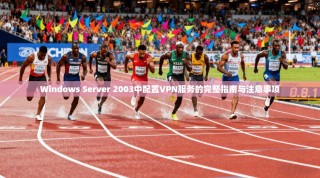 Windows Server 2003中配置VPN服务的完整指南与注意事项