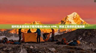 如何安全高效地下载与使用UMich VPN，网络工程师的实用指南