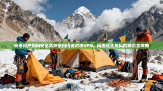安卓用户如何安全高效使用传说对决VPN，网络优化与风险防范全攻略
