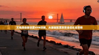 艾泰路由器设置VPN详解，从基础配置到安全优化全攻略