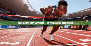 如何选择合适的VPN线路，从性能到安全的全面指南