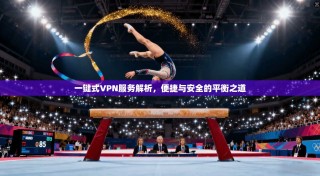 一键式VPN服务解析，便捷与安全的平衡之道