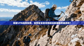 韩服VPN选择指南，如何安全稳定地畅玩韩国服务器游戏？