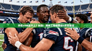 手机VPN连不上？别急！网络工程师教你5步排查法