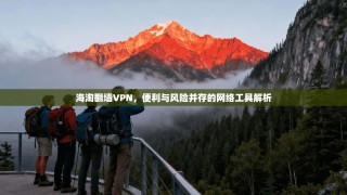 海淘翻墙VPN，便利与风险并存的网络工具解析