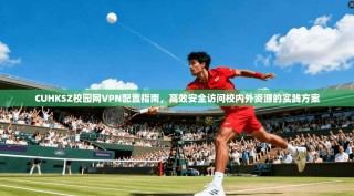CUHKSZ校园网VPN配置指南，高效安全访问校内外资源的实践方案