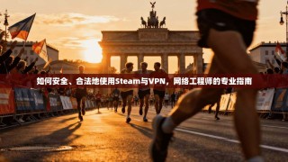 如何安全、合法地使用Steam与VPN，网络工程师的专业指南