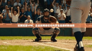 云腾加速VPN，企业级网络优化与安全连接的新选择